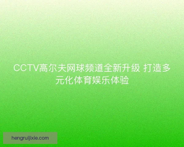 CCTV高尔夫网球频道全新升级 打造多元化体育娱乐体验