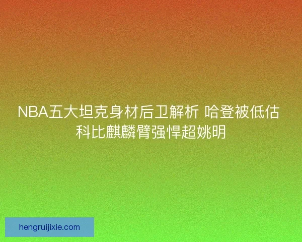 NBA五大坦克身材后卫解析 哈登被低估 科比麒麟臂强悍超姚明