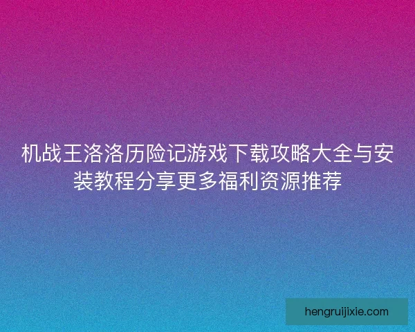 机战王洛洛历险记游戏下载攻略大全与安装教程分享更多福利资源推荐