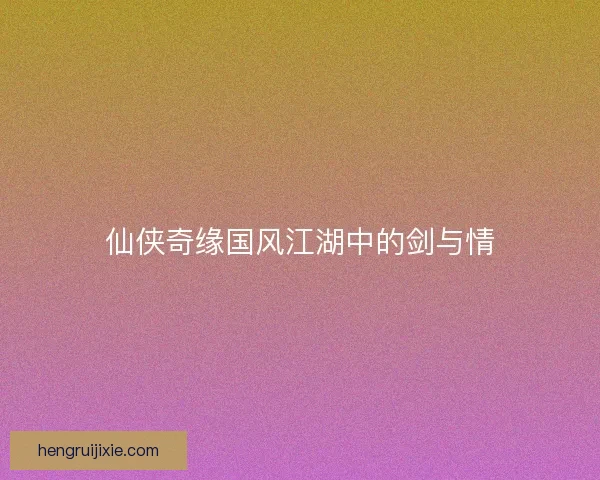 仙侠奇缘国风江湖中的剑与情