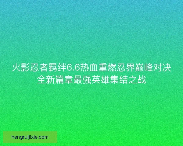 火影忍者羁绊6.6热血重燃忍界巅峰对决全新篇章最强英雄集结之战