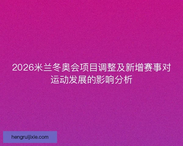 2026米兰冬奥会项目调整及新增赛事对运动发展的影响分析