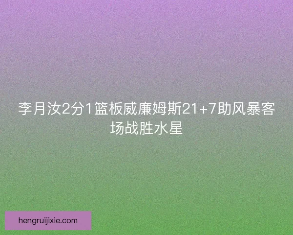 李月汝2分1篮板威廉姆斯21+7助风暴客场战胜水星