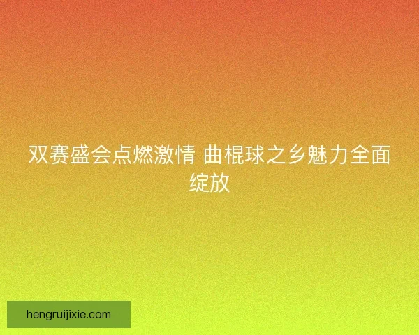双赛盛会点燃激情 曲棍球之乡魅力全面绽放