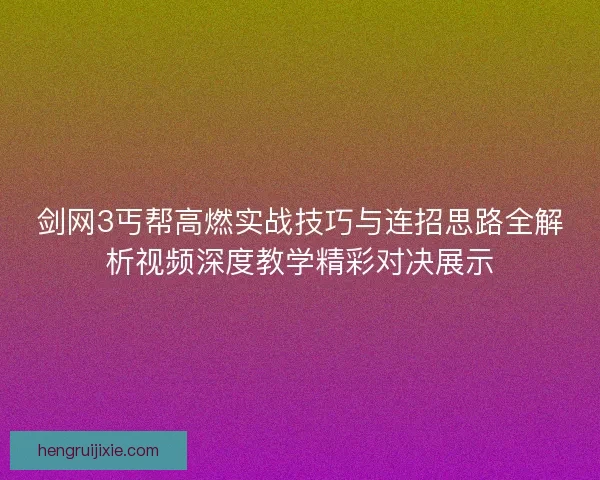 剑网3丐帮高燃实战技巧与连招思路全解析视频深度教学精彩对决展示