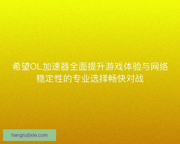 希望OL加速器全面提升游戏体验与网络稳定性的专业选择畅快对战