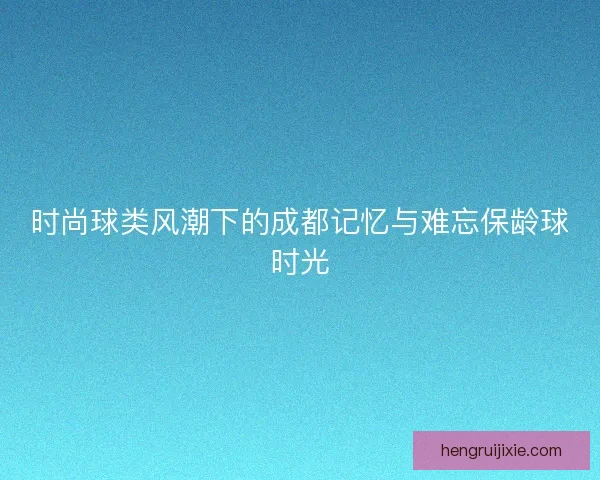 时尚球类风潮下的成都记忆与难忘保龄球时光