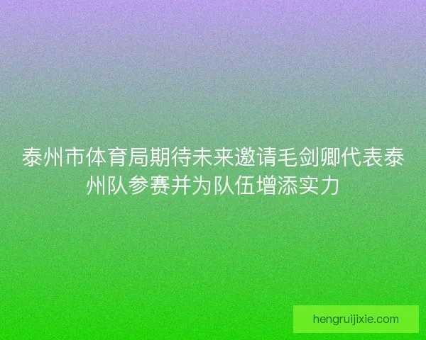 泰州市体育局期待未来邀请毛剑卿代表泰州队参赛并为队伍增添实力