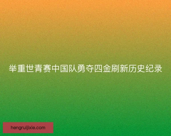 举重世青赛中国队勇夺四金刷新历史纪录