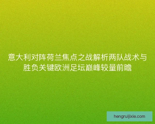 意大利对阵荷兰焦点之战解析两队战术与胜负关键欧洲足坛巅峰较量前瞻