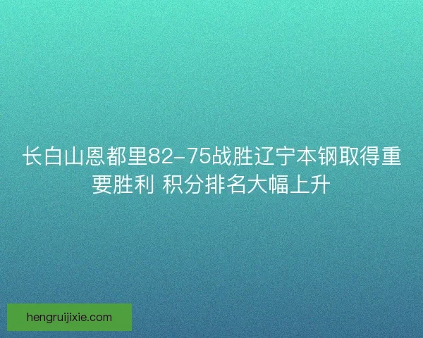 长白山恩都里82-75战胜辽宁本钢取得重要胜利 积分排名大幅上升