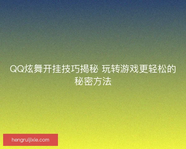 QQ炫舞开挂技巧揭秘 玩转游戏更轻松的秘密方法