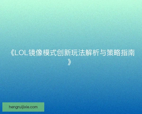 《LOL镜像模式创新玩法解析与策略指南》